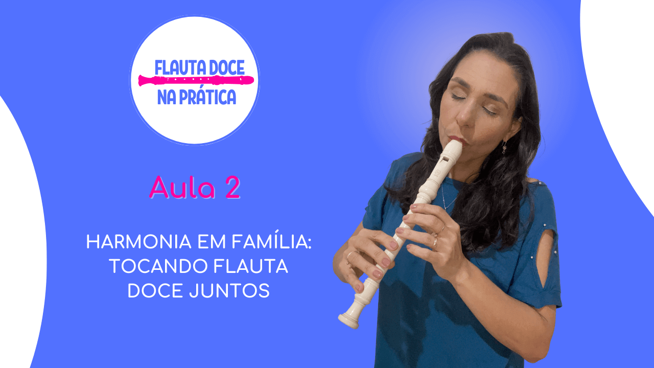Aula 2 – Harmonia em família: tocando flauta doce juntos